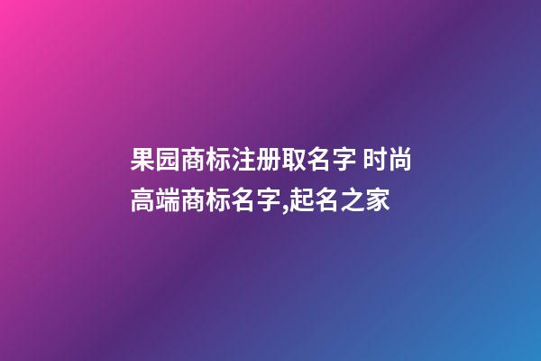 果园商标注册取名字 时尚高端商标名字,起名之家-第1张-商标起名-玄机派